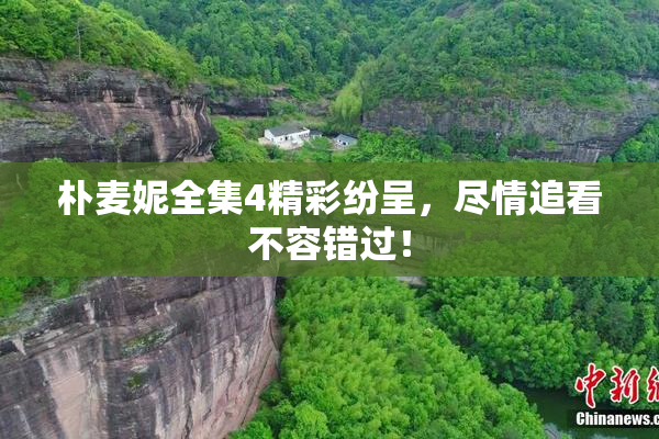 朴麦妮全集4精彩纷呈，尽情追看不容错过！