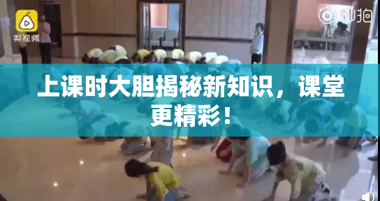 上课时大胆揭秘新知识，课堂更精彩！