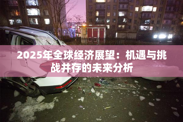 2025年全球经济展望：机遇与挑战并存的未来分析