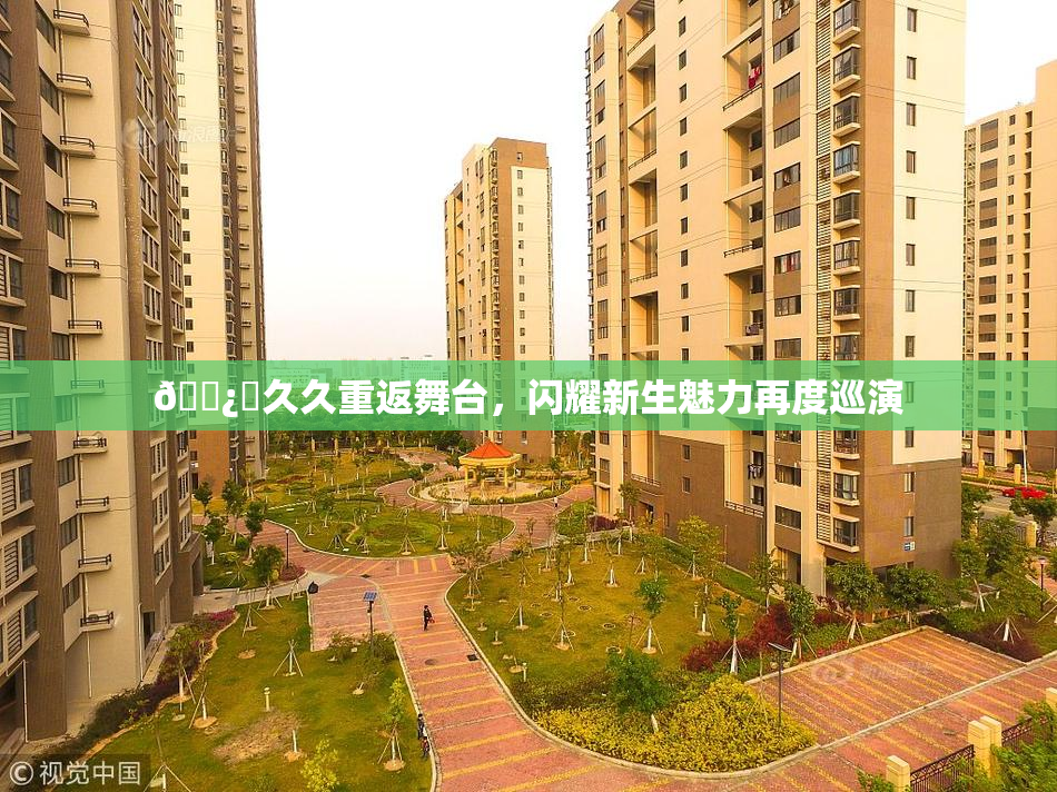 🌿‌久久重返舞台，闪耀新生魅力再度巡演