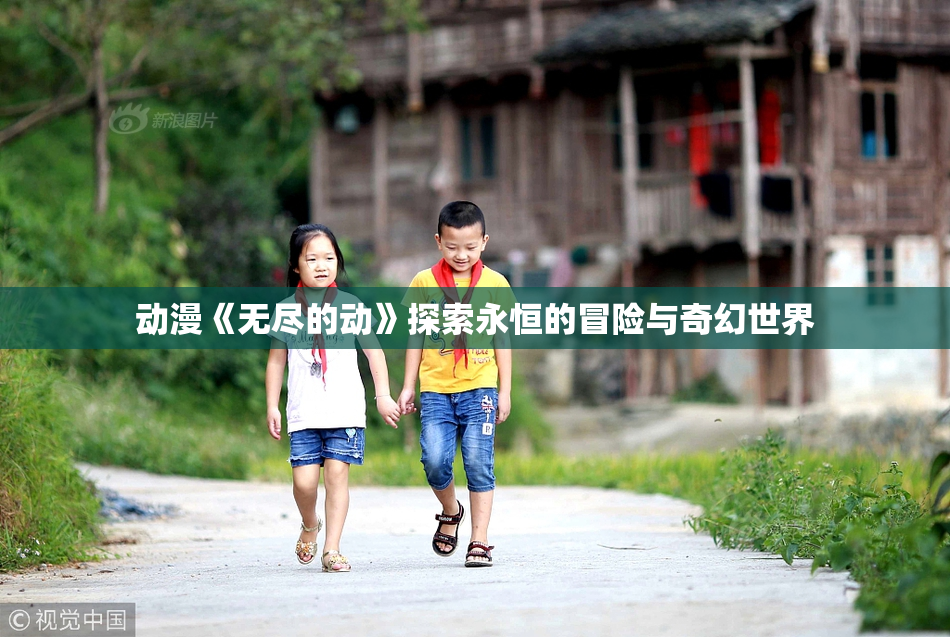动漫《无尽的动》探索永恒的冒险与奇幻世界