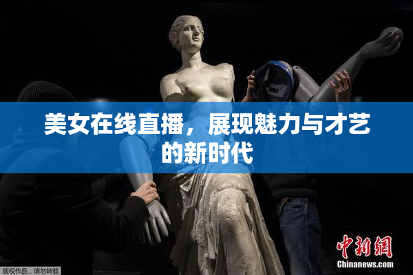 美女在线直播，展现魅力与才艺的新时代