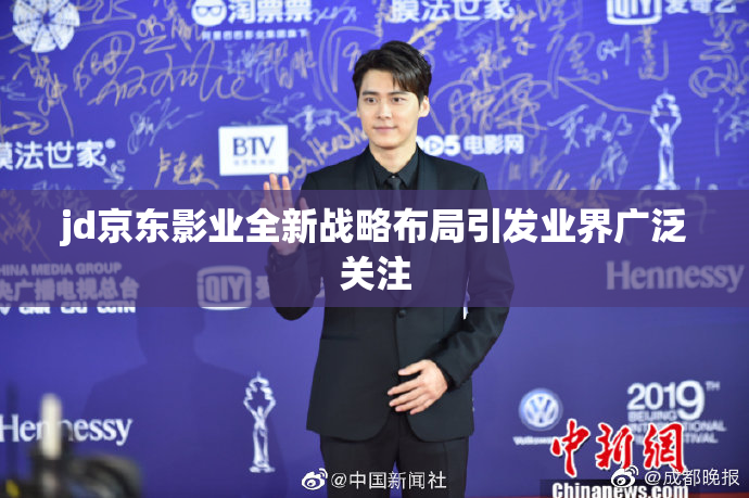 jd京东影业全新战略布局引发业界广泛关注