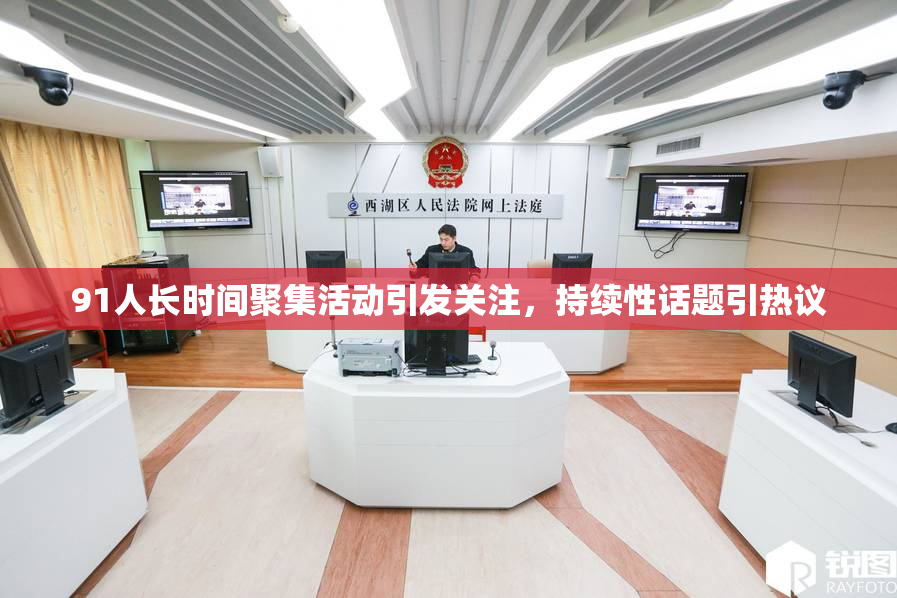 91人长时间聚集活动引发关注，持续性话题引热议
