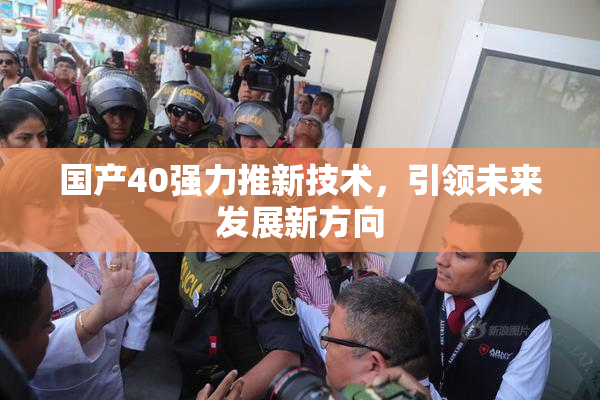 国产40强力推新技术，引领未来发展新方向