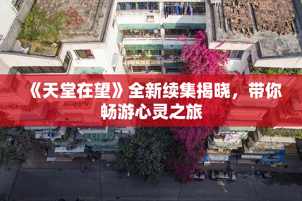 《天堂在望》全新续集揭晓，带你畅游心灵之旅