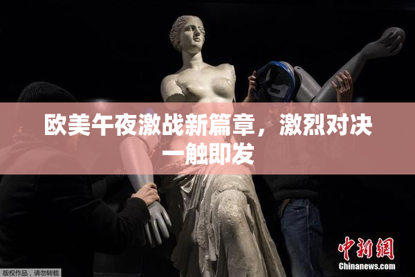 欧美午夜激战新篇章，激烈对决一触即发