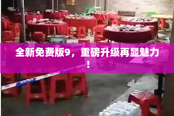 全新免费版9，重磅升级再显魅力！