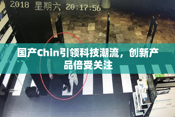国产Chin引领科技潮流，创新产品倍受关注