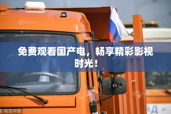 免费观看国产电，畅享精彩影视时光！