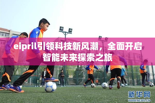 eipril引领科技新风潮，全面开启智能未来探索之旅