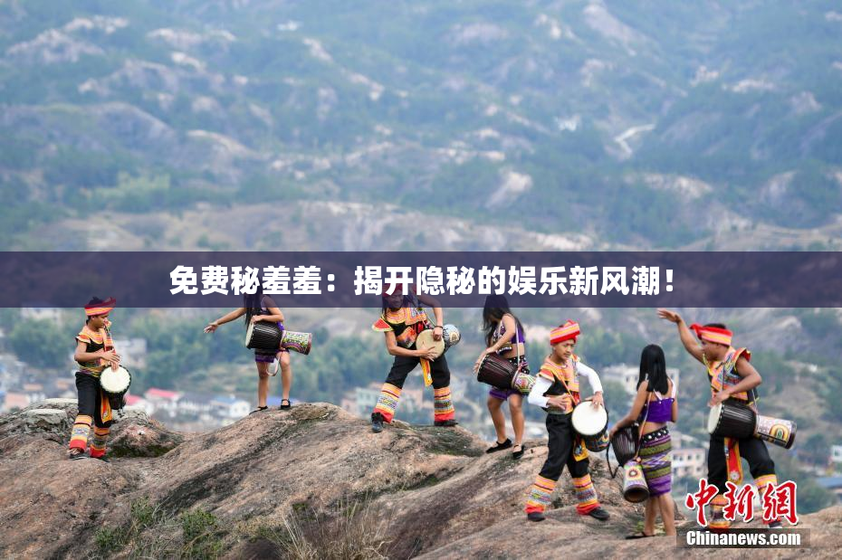 免费秘羞羞：揭开隐秘的娱乐新风潮！