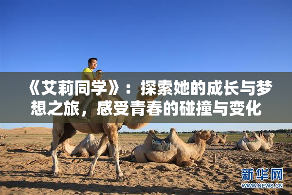 《艾莉同学》：探索她的成长与梦想之旅，感受青春的碰撞与变化