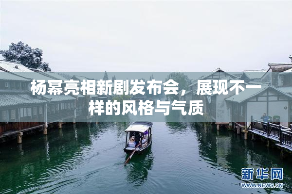 杨幂亮相新剧发布会，展现不一样的风格与气质