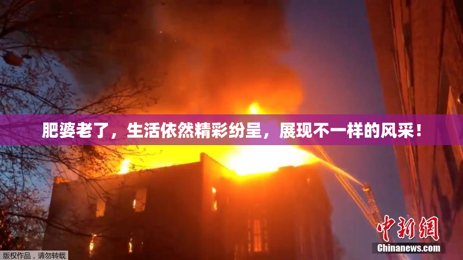 肥婆老了，生活依然精彩纷呈，展现不一样的风采！