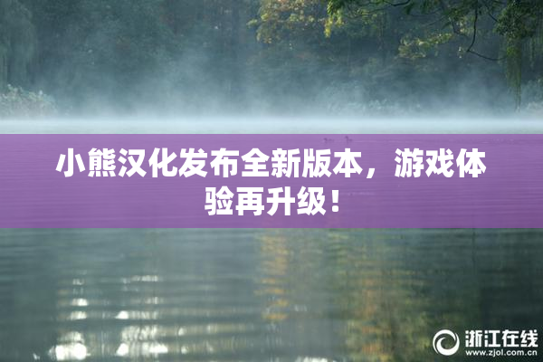 小熊汉化发布全新版本，游戏体验再升级！