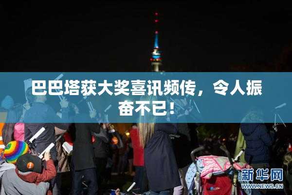 巴巴塔获大奖喜讯频传，令人振奋不已！