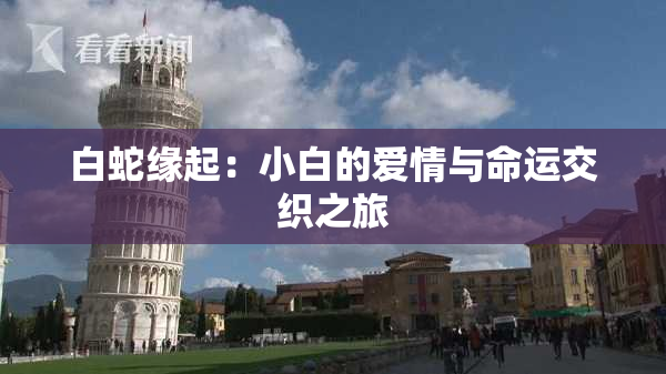 白蛇缘起：小白的爱情与命运交织之旅