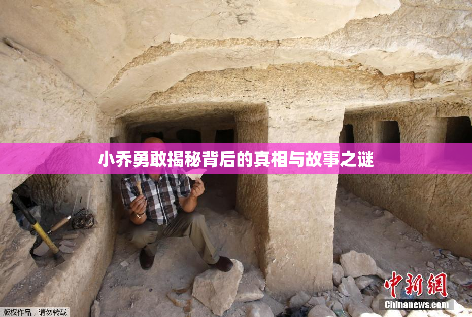 小乔勇敢揭秘背后的真相与故事之谜
