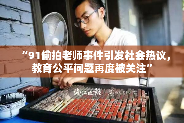 “91偷拍老师事件引发社会热议，教育公平问题再度被关注”