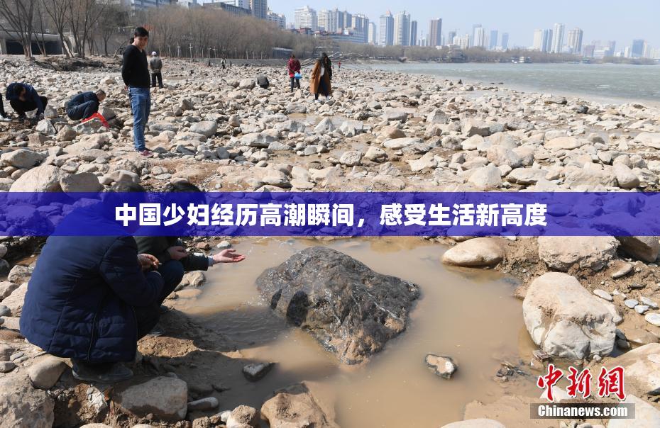 中国少妇经历高潮瞬间，感受生活新高度