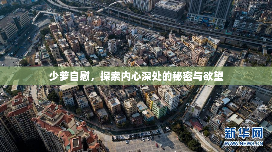 少萝自慰，探索内心深处的秘密与欲望