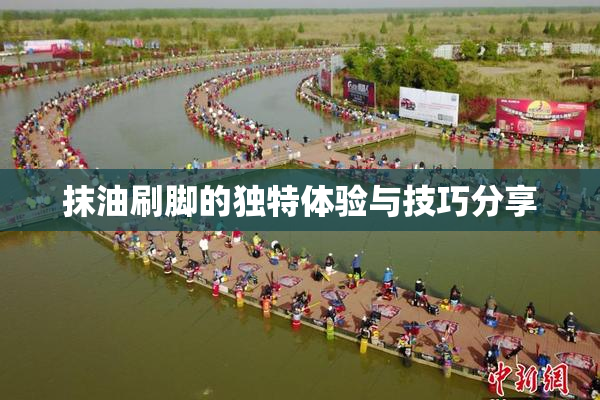 抹油刷脚的独特体验与技巧分享