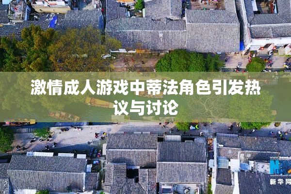 激情成人游戏中蒂法角色引发热议与讨论