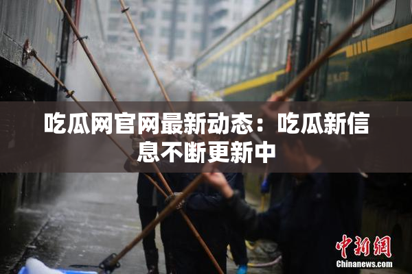 吃瓜网官网最新动态：吃瓜新信息不断更新中