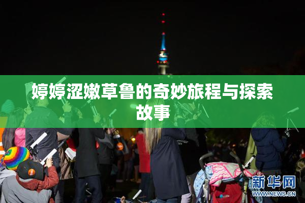 婷婷涩嫩草鲁的奇妙旅程与探索故事