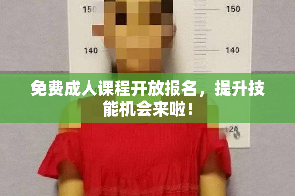 免费成人课程开放报名，提升技能机会来啦！