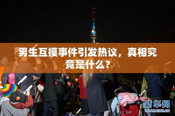男生互摸事件引发热议，真相究竟是什么？