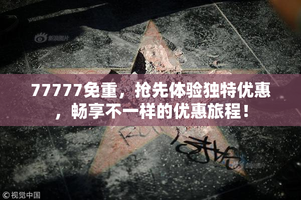 77777免重，抢先体验独特优惠，畅享不一样的优惠旅程！