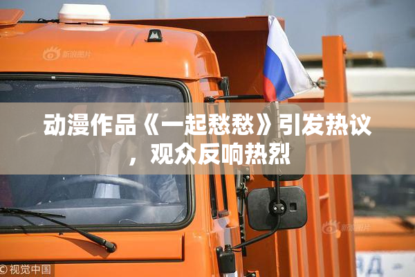 动漫作品《一起愁愁》引发热议，观众反响热烈