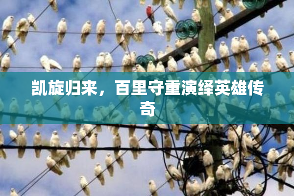 凯旋归来，百里守重演绎英雄传奇