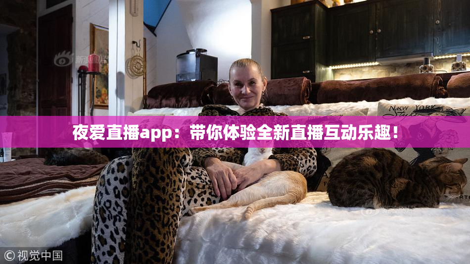 夜爱直播app：带你体验全新直播互动乐趣！