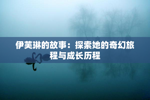 伊芙琳的故事：探索她的奇幻旅程与成长历程