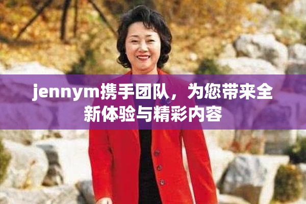 jennym携手团队，为您带来全新体验与精彩内容