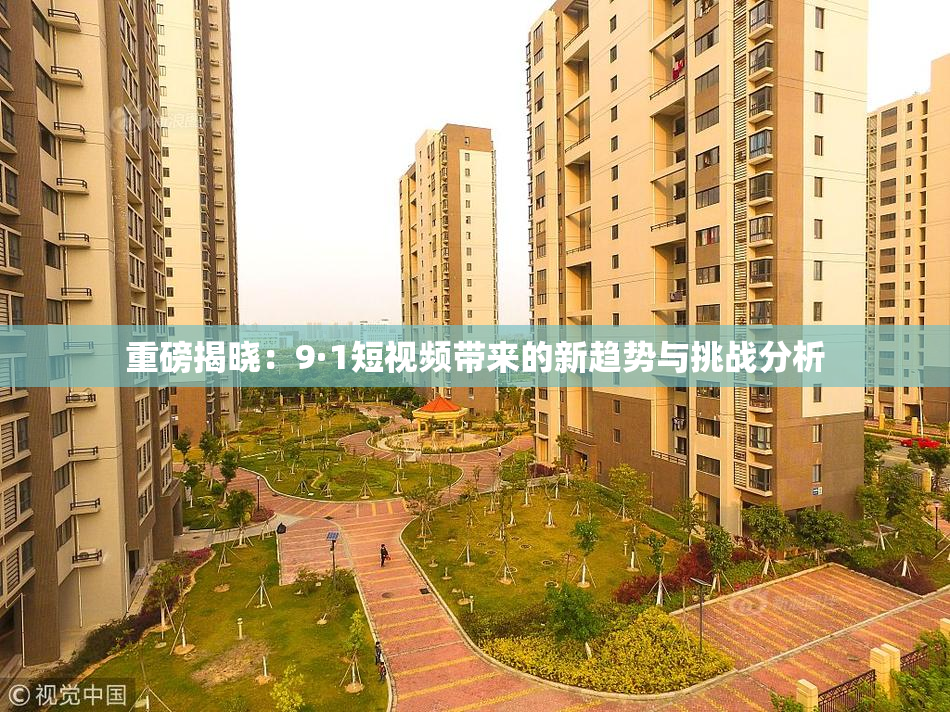 重磅揭晓：9·1短视频带来的新趋势与挑战分析
