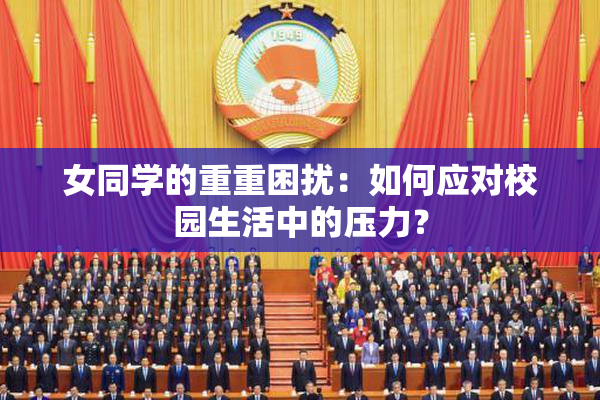 女同学的重重困扰：如何应对校园生活中的压力？