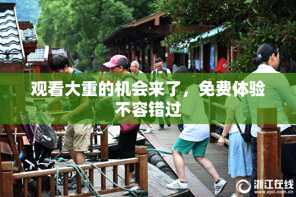观看大重的机会来了，免费体验不容错过