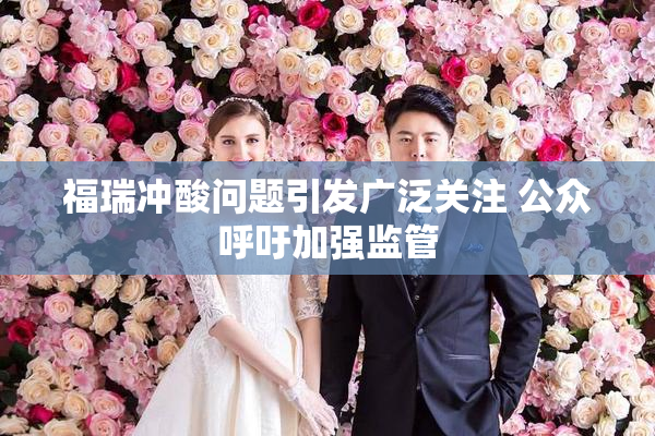 福瑞冲酸问题引发广泛关注 公众呼吁加强监管