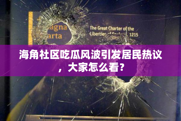 海角社区吃瓜风波引发居民热议，大家怎么看？