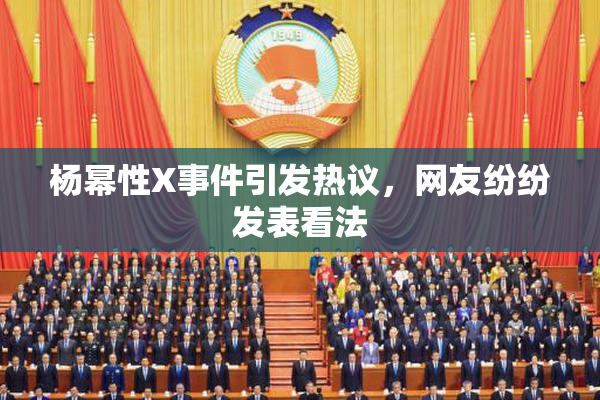 杨幂性X事件引发热议，网友纷纷发表看法