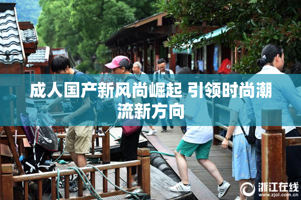 成人国产新风尚崛起 引领时尚潮流新方向