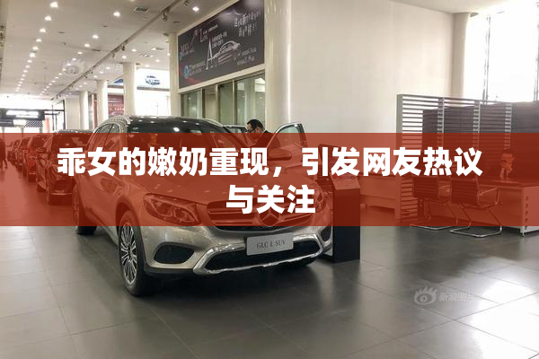 乖女的嫩奶重现，引发网友热议与关注