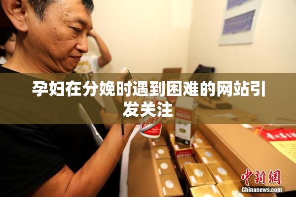 孕妇在分娩时遇到困难的网站引发关注