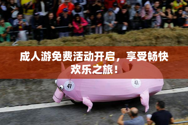 成人游免费活动开启，享受畅快欢乐之旅！