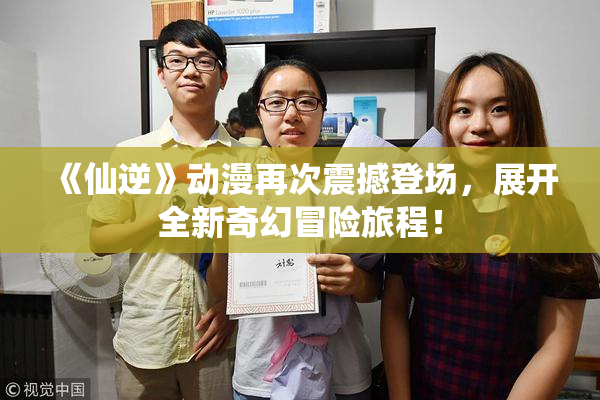 《仙逆》动漫再次震撼登场，展开全新奇幻冒险旅程！