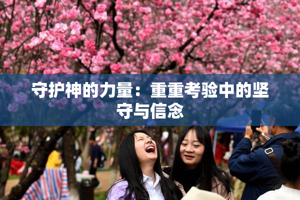 守护神的力量：重重考验中的坚守与信念